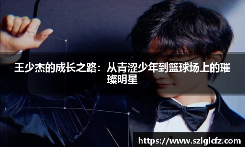 lewin乐玩官网王少杰的成长之路：从青涩少年到篮球场上的璀璨明星