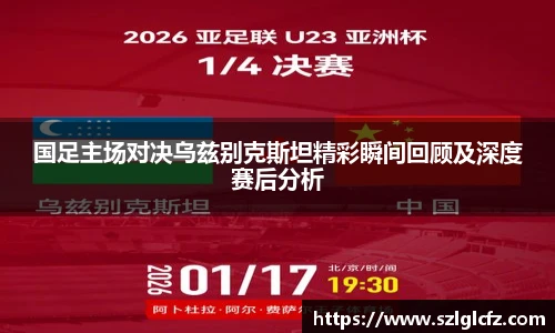 lewin乐玩官网国足主场对决乌兹别克斯坦精彩瞬间回顾及深度赛后分析