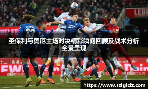 圣保利与奥厄主场对决精彩瞬间回顾及战术分析全景呈现