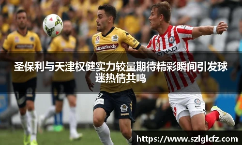 圣保利与天津权健实力较量期待精彩瞬间引发球迷热情共鸣