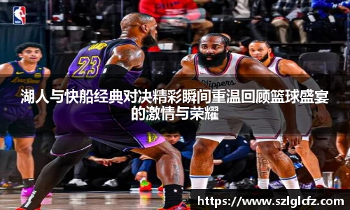 湖人与快船经典对决精彩瞬间重温回顾篮球盛宴的激情与荣耀